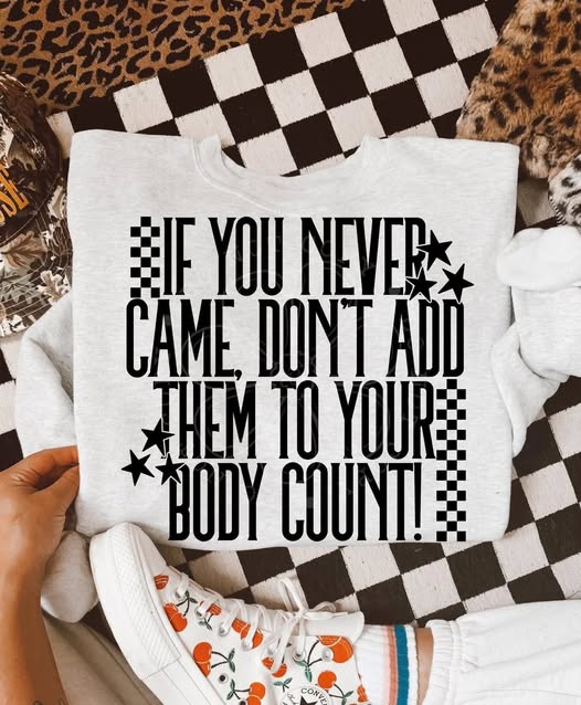 IF YOU NEVER CAME DON'T ADD THEM TO YOUR BODY COUNT CREWNECK SWEATSHIRT